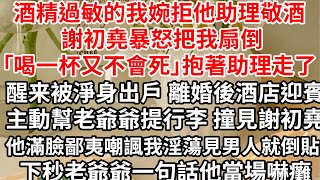 酒精過敏的我婉拒他助理敬酒，謝初堯暴怒把我扇倒「喝一杯又不會死」抱著助理走了，醒来被淨身出戶，離婚後在酒店迎賓主動幫老爺爺提行李 撞見謝初堯，他滿臉鄙夷嘲諷我淫蕩見男人就倒貼 老爺爺一句話他當場嚇癱 [upl. by Ainesej381]