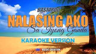 BASTARDO  Nalalasing Ako Sa Iyong Ganda  KARAOKE VERSION [upl. by Thayne685]