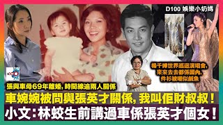 車婉婉被問與張英才關係，我叫佢財叔叔！小文：林蛟生前講過車係張英才個女！張與車母69年離婚，時間線追兩人關係｜楊千嬅世界巡迴演唱會，來來去去都係國內，件衫被嘲似鹹魚｜D100娛樂小奶媽｜潘小文、小喇叭 [upl. by Booth]