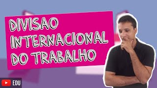 A Divisão Internacional do Trabalho DIT e as Revoluções Industriais [upl. by Ennovehs740]