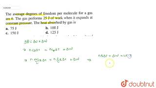 The average degrees of freedom per molecule for a gas are 6 The gas performs 25 J of work when it [upl. by Ahsiak851]