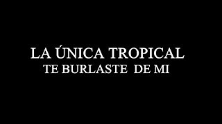 LA UNICA TROPICAL TE BURLASTE DE MI Letra [upl. by Reyaht]