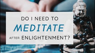 Do I Need to Meditate After Enlightenment [upl. by Ogram]