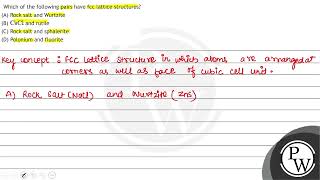 Which of the following pairs have fcc lattice structures A Rock salt and Wurtzite B \ \mat [upl. by Ahsaet]