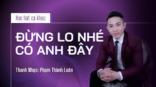 Học hát ca khúc ĐỪNG LO NHÉ CÓ ANH ĐÂY  Thanh nhạc PHẠM THÀNH LUÂN [upl. by Releehw]