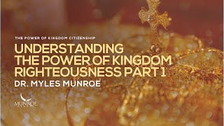 Understanding The Power of Kingdom Righteousness Part 1  Dr Myles Munroe [upl. by Khalid]