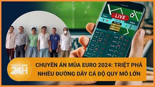 Triệt phá đường dây cá độ bóng đá mùa Euro 2024 quy mô hàng nghìn tỷ đồng  Toàn cảnh 24h [upl. by Henryson198]