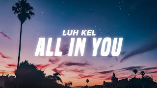 Luh Kel  All In You Lyrics [upl. by Clabo934]