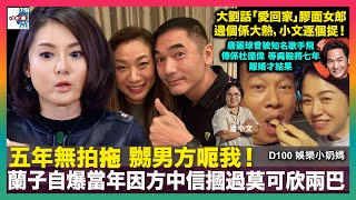 五年無拍拖 嬲男方呃我！蘭子自爆當年因方中信摑過莫可欣兩巴｜大劉話「愛回家」膠面女郎邊個係大熱，小文逐個捉！｜唐麗球曾被知名歌手飛傳係杜德偉 等吳毅將七年離婚才結果｜D100娛樂小奶媽｜潘小文、小喇叭 [upl. by Atrim]