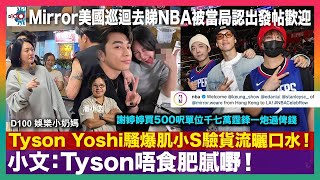 Tyson Yoshi騷爆肌小S驗貨流曬口水！小文：Tyson唔食肥膩嘢｜Mirror美國巡迴去睇NBA被當局認出發帖歡迎｜謝婷婷千七萬買500呎單位霆鋒一炮過俾錢｜D100娛樂小奶媽｜潘小文、小喇叭 [upl. by Atile103]