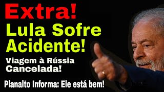 EXTRA LULA SOFRE ACIDENTE VIAGEM À RÚSSIA CANCELADA ESTADO NÃO É GRAVE ALERTAS SÃO DADOS [upl. by Akoyn]