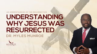 Why Was Jesus Resurrected Dr Myles Munroe Explains The Purpose amp Significance  MunroeGlobalcom [upl. by Westfall]