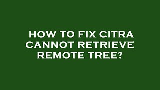 How to fix citra cannot retrieve remote tree [upl. by Mcgannon]