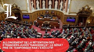 Allongement de la rétention des étrangers jugés dangereux le Sénat prié de temporiser par lexécutif [upl. by Leirbaj878]