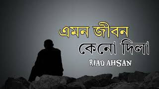 Amon jibon keno dila  এমন জীবন কেনো দিলা  Riad Ahsan  Bangla Sad Song [upl. by Atiuqrehs]