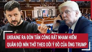 Toàn cảnh thế giới Ukraine ra đòn tấn công nham hiểm quân đội nín thở tín hiệu từ ông Trump [upl. by Chantalle]