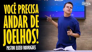 PASTOR ELIZEU RODRIGUES VOCÊ PRECISA ANDAR DE JOELHOS  PREGAÇÃO ANGELICAL [upl. by Maude]